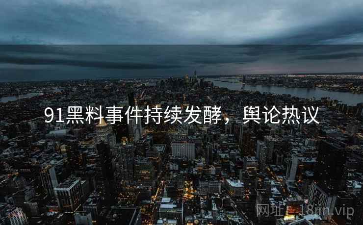 91黑料事件持续发酵,舆论热议 91黑料事件持续发酵,舆论热议