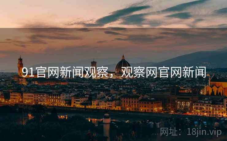 91官网新闻观察,观察网官网新闻 91官网新闻观察,观察网官网新闻