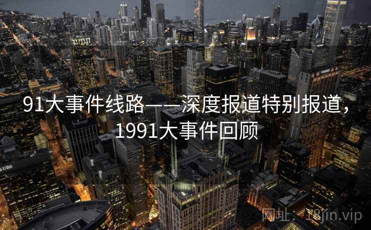91大事件线路——深度报道特别报道,1991大事件回顾