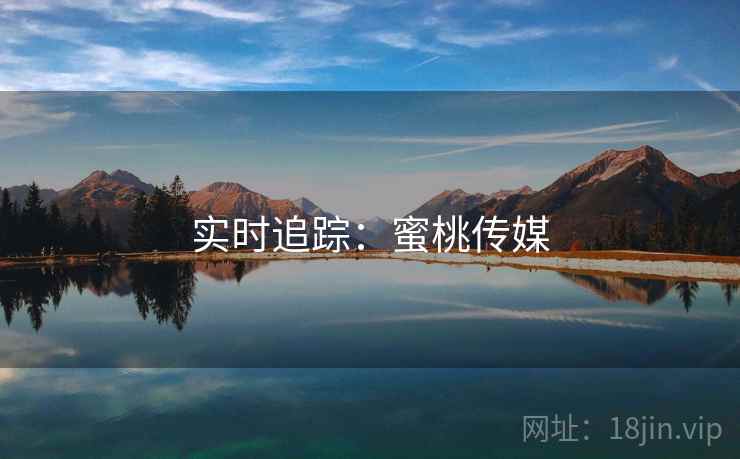 实时追踪:蜜桃传媒 实时追踪:蜜桃传媒