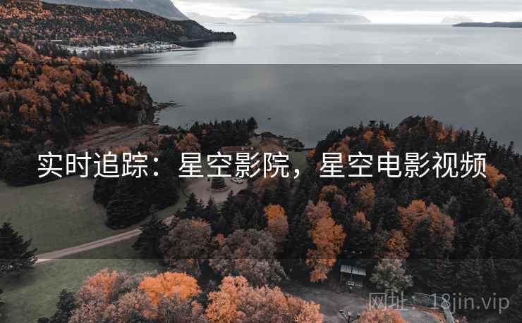 实时追踪:星空影院,星空电影视频 实时追踪:星空影院,星空电影视频