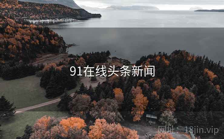 91在线头条新闻 91在线头条新闻