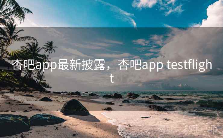 杏吧app最新披露,杏吧app testflight 杏吧app最新披露,杏吧app testflight