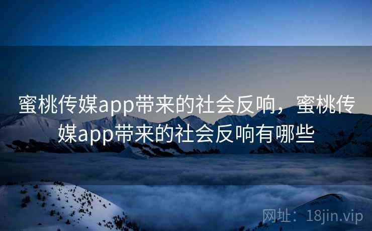 蜜桃传媒app带来的社会反响,蜜桃传媒app带来的社会反响有哪些 蜜桃传媒app带来的社会反响,蜜桃传媒app带来的社会反响有哪些