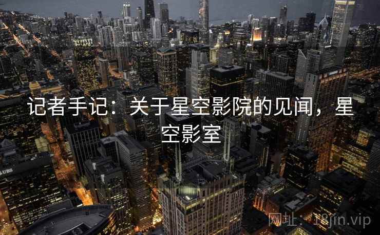 记者手记:关于星空影院的见闻,星空影室