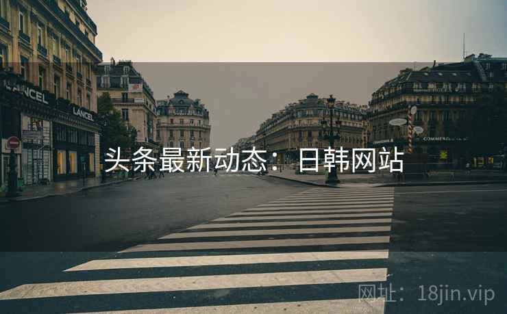 头条最新动态:日韩网站 头条最新动态:日韩网站