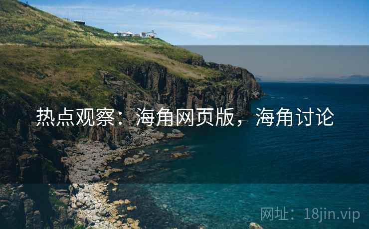 热点观察:海角网页版,海角讨论 热点观察:海角网页版,海角讨论