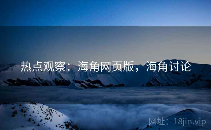 热点观察:海角网页版,海角讨论