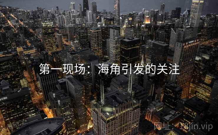 第一现场:海角引发的关注 第一现场:海角引发的关注