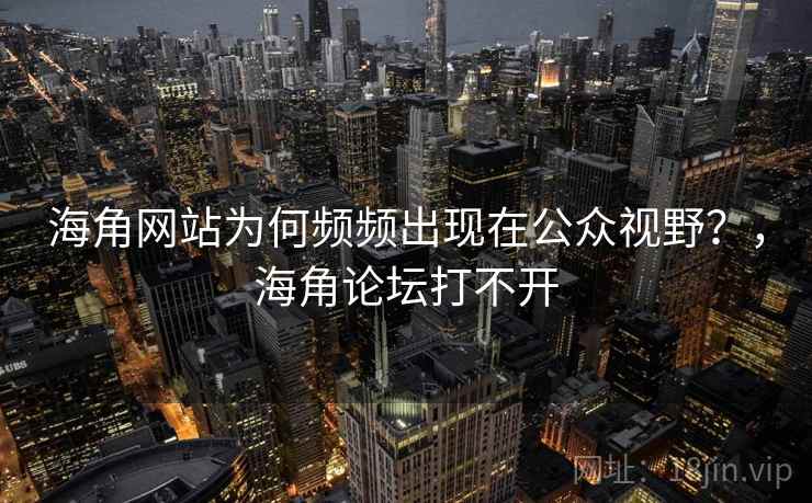 海角网站为何频频出现在公众视野?,海角论坛打不开