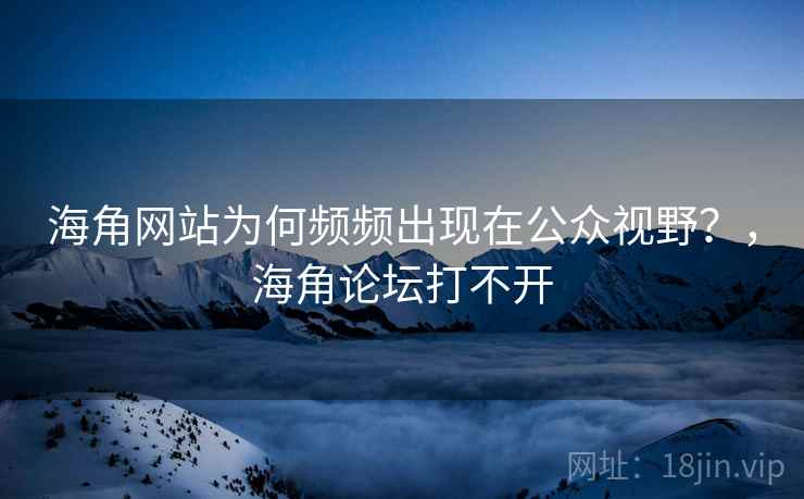 海角网站为何频频出现在公众视野?,海角论坛打不开 海角网站为何频频出现在公众视野?,海角论坛打不开