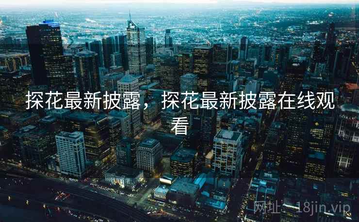 探花最新披露,探花最新披露在线观看