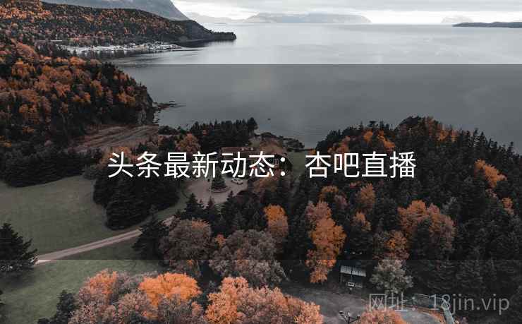 头条最新动态:杏吧直播