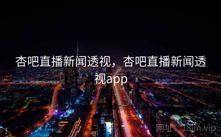 杏吧直播新闻透视,杏吧直播新闻透视app